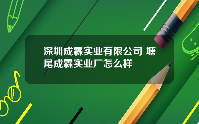 深圳成霖实业有限公司 塘尾成霖实业厂怎么样